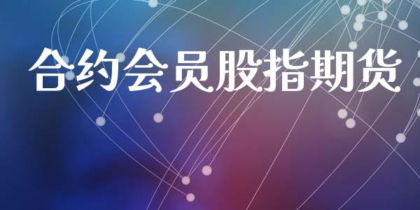 合约会员股指期货_https://m.jnlaobingbanjia.com_股市新闻_第1张