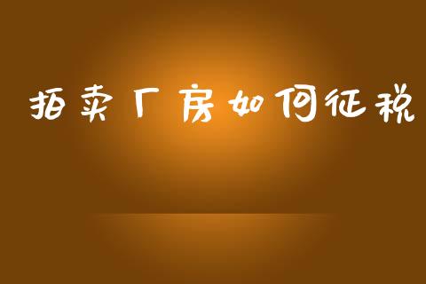 拍卖厂房如何征税_https://m.jnlaobingbanjia.com_股市新闻_第1张