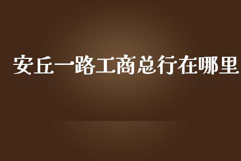 安丘一路工商总行在哪里_https://m.jnlaobingbanjia.com_理财规划_第1张