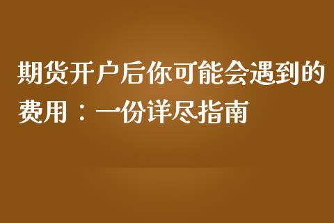 期货开户后你可能会遇到的费用：一份详尽指南_https://m.jnlaobingbanjia.com_股市新闻_第1张