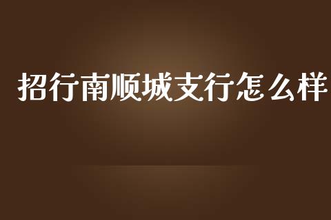 招行南顺城支行怎么样_https://m.jnlaobingbanjia.com_金融监管_第1张