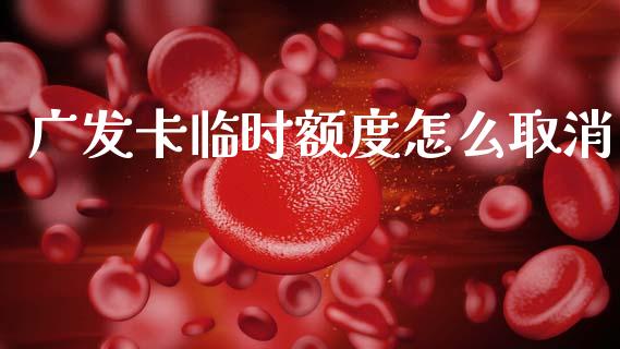 广发卡临时额度怎么取消_https://m.jnlaobingbanjia.com_股市新闻_第1张