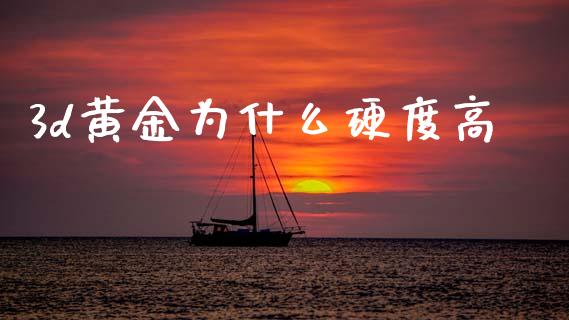 3d黄金为什么硬度高_https://m.jnlaobingbanjia.com_金融监管_第1张