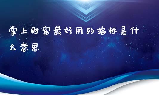 掌上财富最好用的指标是什么意思_https://m.jnlaobingbanjia.com_区块链_第1张