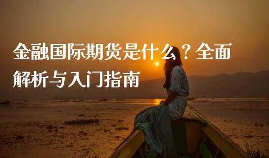 金融国际期货是什么?全面解析与入门指南_金融监管_第1张_全球市场_股市新闻_理财规划_金融监管_区块链_基金市场 金融国际期货是什么?全面解析与入门指南_https://m.jnlaobingbanjia.com_金融监管_第1张