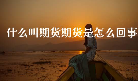 什么叫期货期货是怎么回事_https://m.jnlaobingbanjia.com_全球市场_第1张