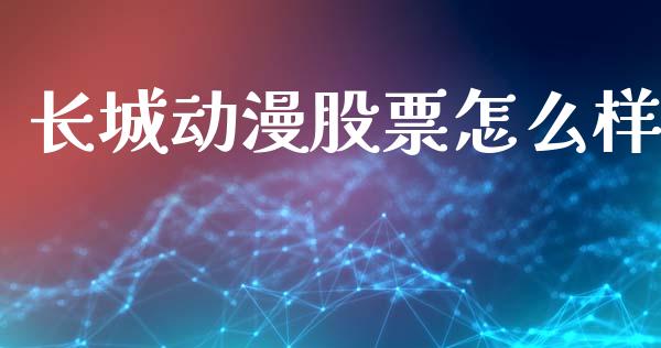 长城动漫股票怎么样_https://m.jnlaobingbanjia.com_理财规划_第1张