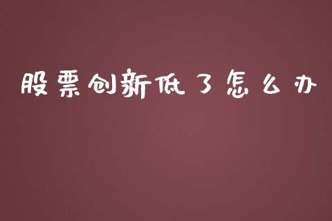股票创新低了怎么办_https://m.jnlaobingbanjia.com_金融监管_第1张