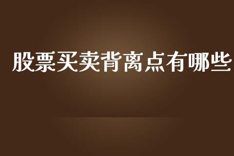股票买卖背离点有哪些_https://m.jnlaobingbanjia.com_理财规划_第1张