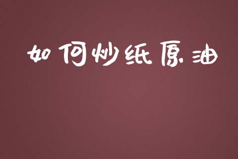 如何炒纸原油_https://m.jnlaobingbanjia.com_区块链_第1张