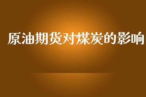 原油期货对煤炭的影响_https://m.jnlaobingbanjia.com_理财规划_第1张
