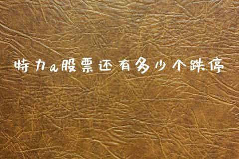 特力a股票还有多少个跌停_https://m.jnlaobingbanjia.com_全球市场_第1张