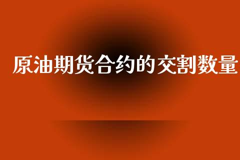 原油期货合约的交割数量_https://m.jnlaobingbanjia.com_金融监管_第1张