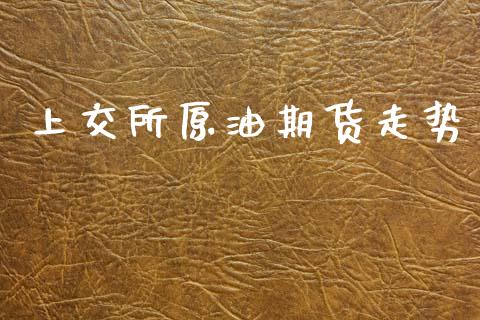 上交所原油期货走势_https://m.jnlaobingbanjia.com_区块链_第1张