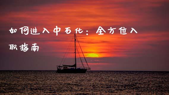 如何进入中石化：全方位入职指南_https://m.jnlaobingbanjia.com_区块链_第1张