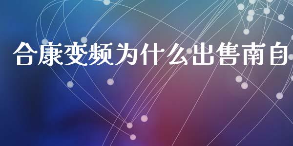 合康变频为什么出售南自_https://m.jnlaobingbanjia.com_股市新闻_第1张