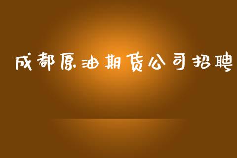 成都原油期货公司招聘_https://m.jnlaobingbanjia.com_区块链_第1张
