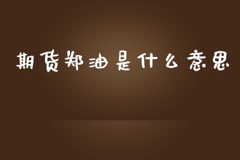 期货郑油是什么意思_https://m.jnlaobingbanjia.com_区块链_第1张