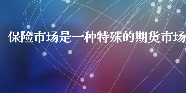 保险市场是一种特殊的期货市场_区块链_第1张_全球市场_股市新闻_理财规划_金融监管_区块链_基金市场 保险市场是一种特殊的期货市场_https://m.jnlaobingbanjia.com_区块链_第1张