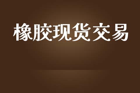 橡胶现货交易_https://m.jnlaobingbanjia.com_股市新闻_第1张