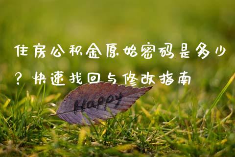 住房公积金原始密码是多少?快速找回与修改指南_金融监管_第1张_全球市场_股市新闻_理财规划_金融监管_区块链_基金市场 住房公积金原始密码是多少?快速找回与修改指南_https://m.jnlaobingbanjia.com_金融监管_第1张