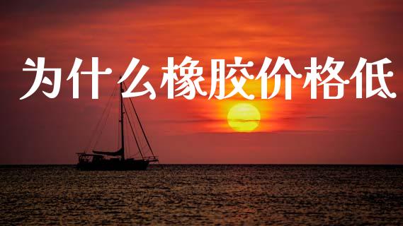 为什么橡胶价格低_https://m.jnlaobingbanjia.com_区块链_第1张