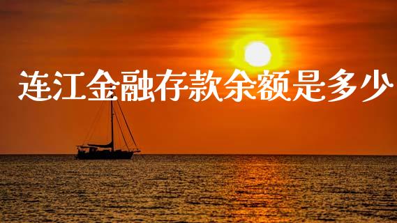 连江金融存款余额是多少_https://m.jnlaobingbanjia.com_基金市场_第1张