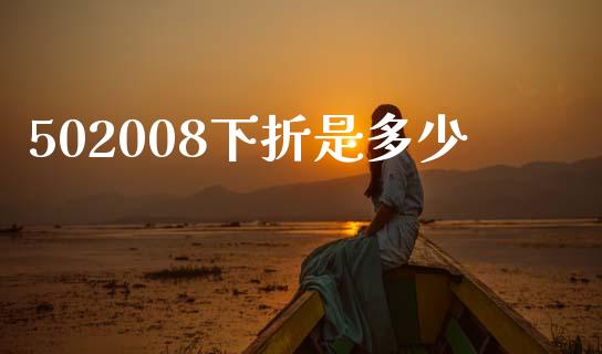 502008下折是多少_https://m.jnlaobingbanjia.com_理财规划_第1张
