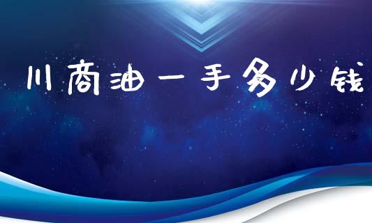 川商油一手多少钱_https://m.jnlaobingbanjia.com_股市新闻_第1张