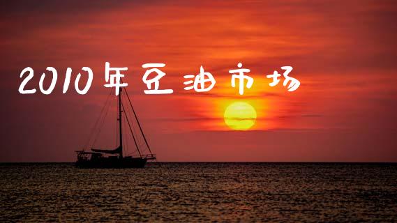 2010年豆油市场_https://m.jnlaobingbanjia.com_区块链_第1张