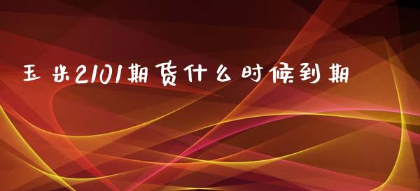 玉米2101期货什么时候到期_https://m.jnlaobingbanjia.com_基金市场_第1张