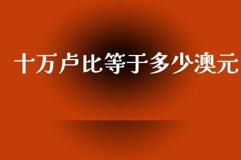 十万卢比等于多少澳元_https://m.jnlaobingbanjia.com_区块链_第1张