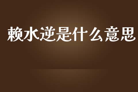 赖水逆是什么意思_https://m.jnlaobingbanjia.com_区块链_第1张