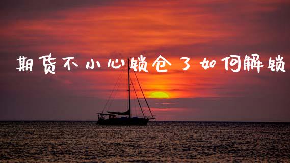期货不小心锁仓了如何解锁_https://m.jnlaobingbanjia.com_区块链_第1张