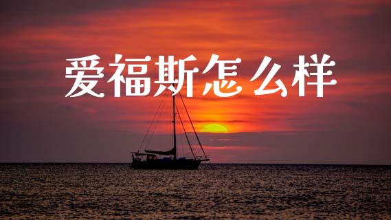 爱福斯怎么样_https://m.jnlaobingbanjia.com_股市新闻_第1张
