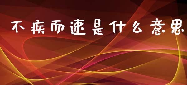 不疾而速是什么意思_https://m.jnlaobingbanjia.com_基金市场_第1张