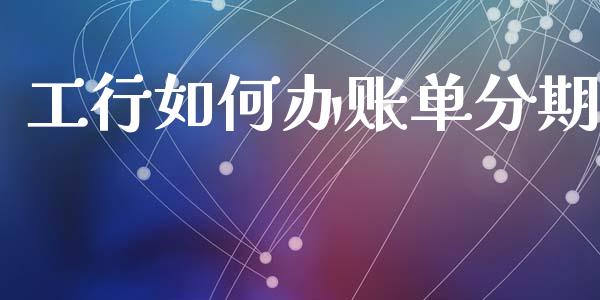 工行如何办账单分期_https://m.jnlaobingbanjia.com_全球市场_第1张