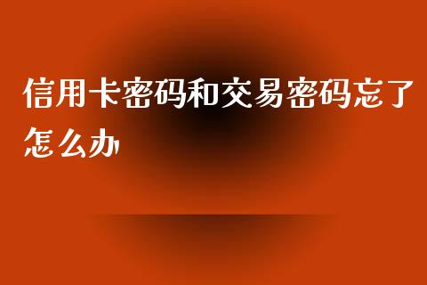 信用卡密码和交易密码忘了怎么办_https://m.jnlaobingbanjia.com_股市新闻_第1张