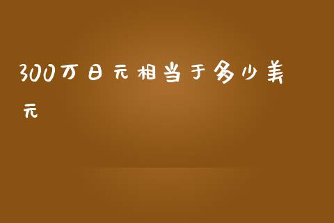 300万日元相当于多少美元_https://m.jnlaobingbanjia.com_基金市场_第1张