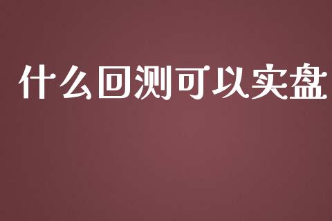 什么回测可以实盘_https://m.jnlaobingbanjia.com_基金市场_第1张