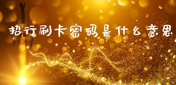 招行刷卡密码是什么意思_https://m.jnlaobingbanjia.com_区块链_第1张