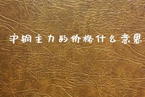 沪铜主力的价格什么意思_区块链_第1张_全球市场_股市新闻_理财规划_金融监管_区块链_基金市场 沪铜主力的价格什么意思_https://m.jnlaobingbanjia.com_区块链_第1张