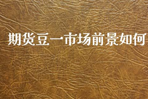 期货豆一市场前景如何_https://m.jnlaobingbanjia.com_金融监管_第1张