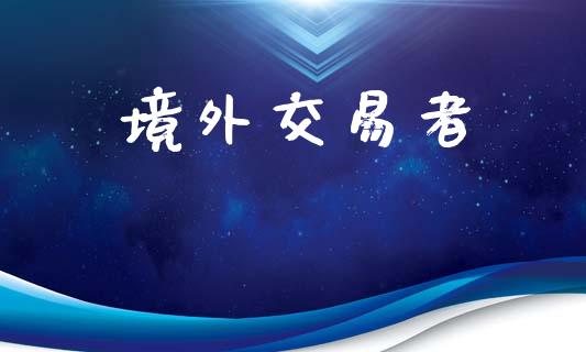 境外交易者_https://m.jnlaobingbanjia.com_基金市场_第1张