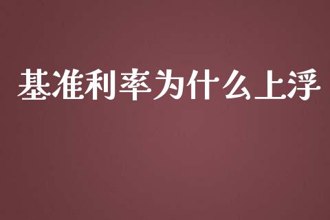 基准利率为什么上浮_https://m.jnlaobingbanjia.com_全球市场_第1张