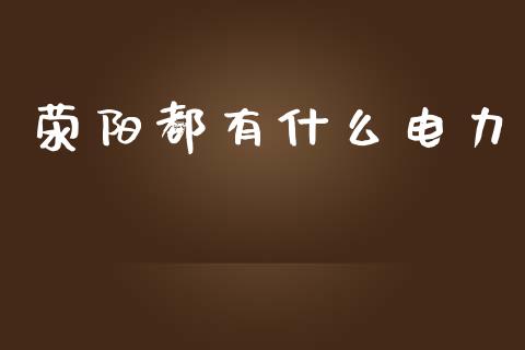 荥阳都有什么电力_https://m.jnlaobingbanjia.com_金融监管_第1张