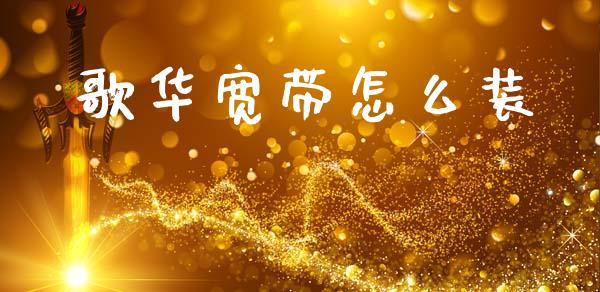 歌华宽带怎么装_https://m.jnlaobingbanjia.com_基金市场_第1张