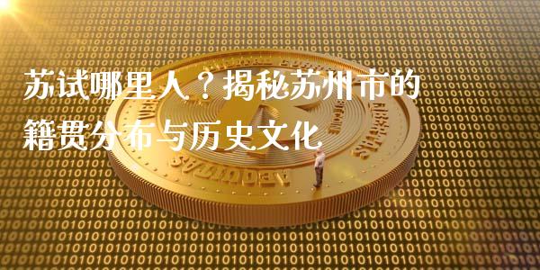 苏试哪里人？揭秘苏州市的籍贯分布与历史文化_https://m.jnlaobingbanjia.com_全球市场_第1张