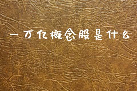 一万亿概念股是什么_https://m.jnlaobingbanjia.com_金融监管_第1张