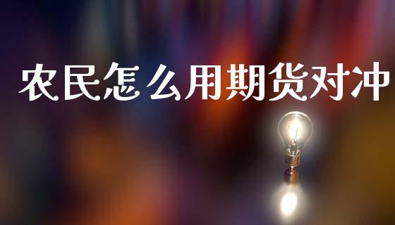 农民怎么用期货对冲_https://m.jnlaobingbanjia.com_理财规划_第1张